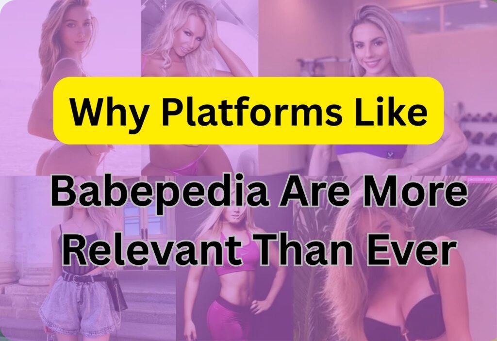 Why Platforms Like Babepedia Are More Relevant Than Ever